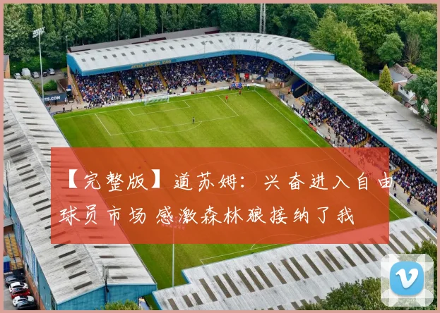 【完整版】道苏姆：兴奋进入自由球员市场 感激森林狼接纳了我