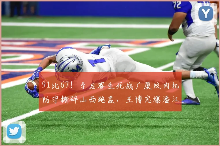 91比67！季后赛生死战广厦绞肉机防守撕碎山西跑轰，王博完爆潘江