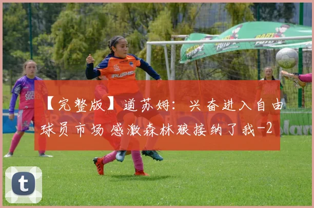 【完整版】道苏姆：兴奋进入自由球员市场 感激森林狼接纳了我