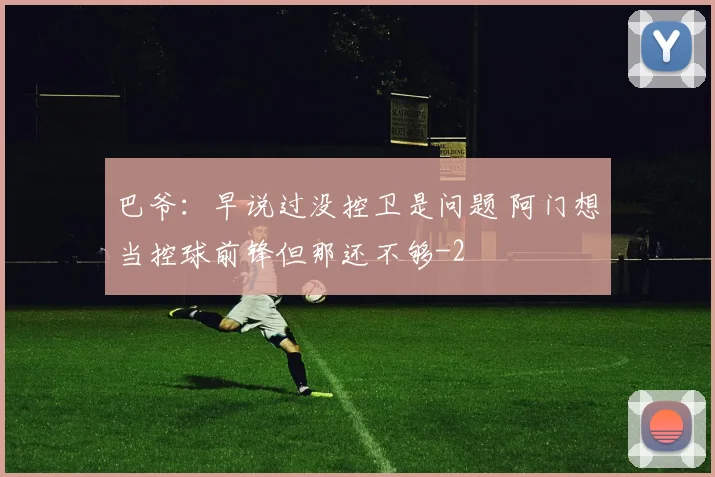 巴爷：早说过没控卫是问题 阿门想当控球前锋但那还不够