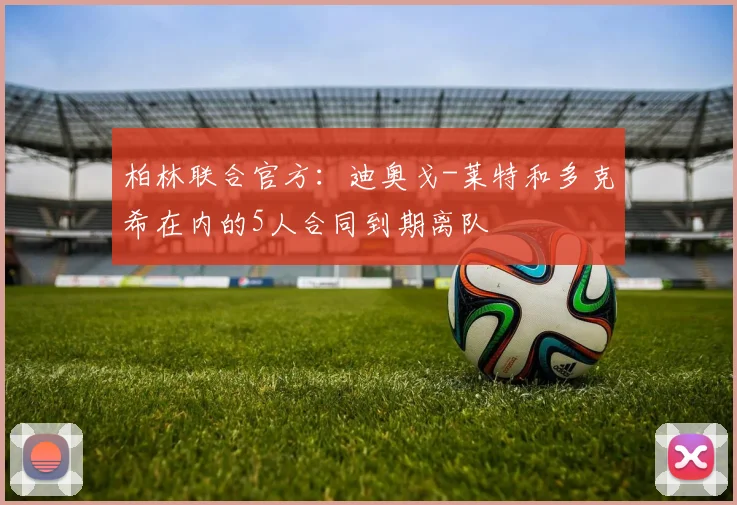 柏林联合官方：迪奥戈-莱特和多克希在内的5人合同到期离队