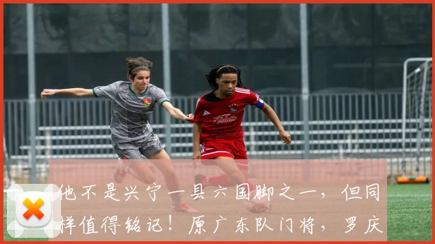 他不是兴宁一县六国脚之一，但同样值得铭记！原广东队门将，罗庆
