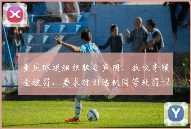 重庆球迷组织联合声明：抗议李镇全被罚，要求对刘浩帆同等处罚