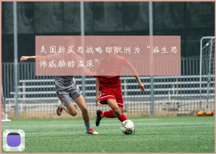 美国新反恐战略称欧洲为“滋生恐怖威胁的温床”