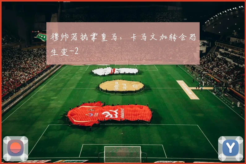 穆帅若执掌皇马，卡马文加转会恐生变