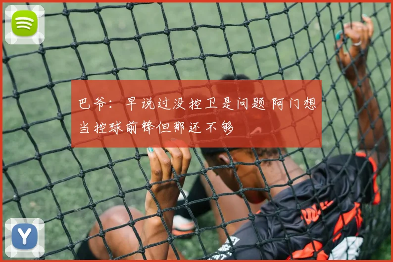 巴爷：早说过没控卫是问题 阿门想当控球前锋但那还不够