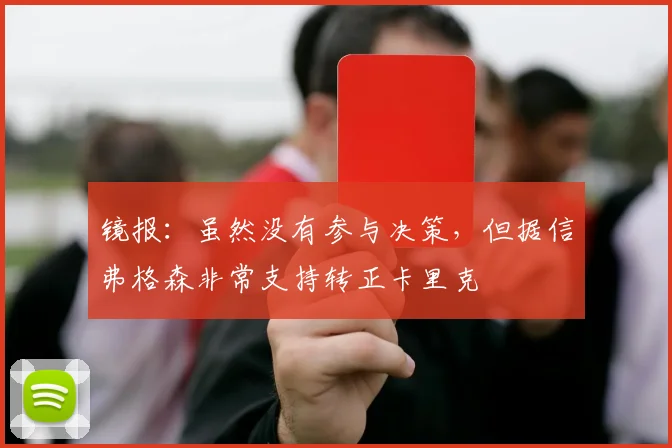 镜报：虽然没有参与决策，但据信弗格森非常支持转正卡里克