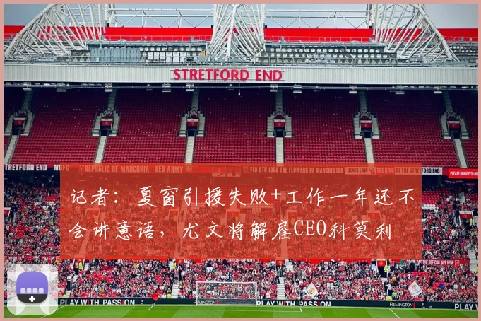 记者：夏窗引援失败+工作一年还不会讲意语，尤文将解雇CEO科莫利