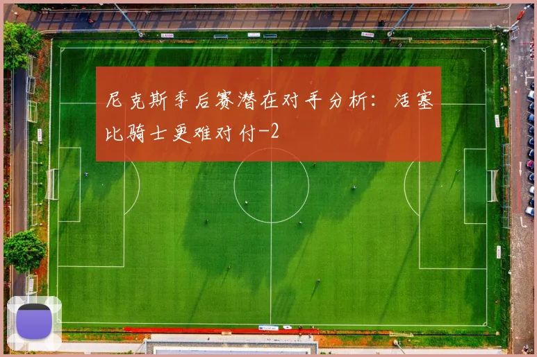 尼克斯季后赛潜在对手分析：活塞比骑士更难对付
