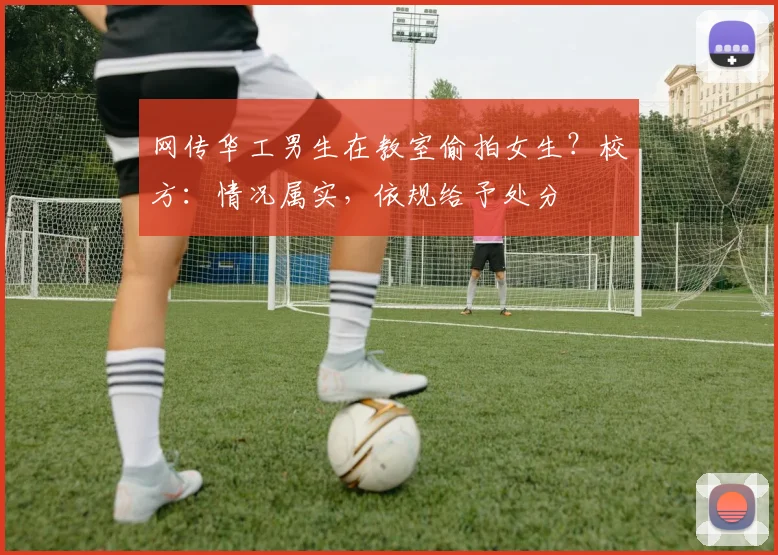 网传华工男生在教室偷拍女生？校方：情况属实，依规给予处分