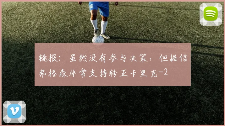 镜报：虽然没有参与决策，但据信弗格森非常支持转正卡里克