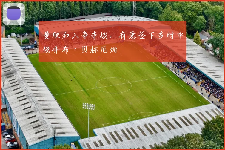 曼联加入争夺战，有意签下多特中场乔布·贝林厄姆