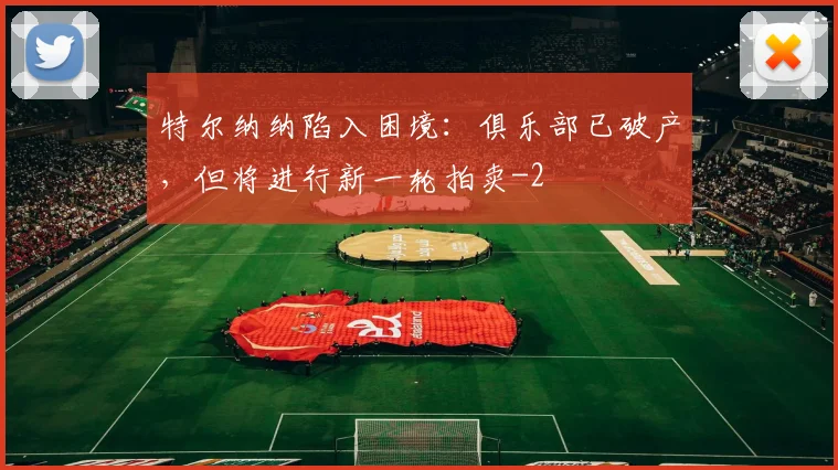 特尔纳纳陷入困境：俱乐部已破产，但将进行新一轮拍卖