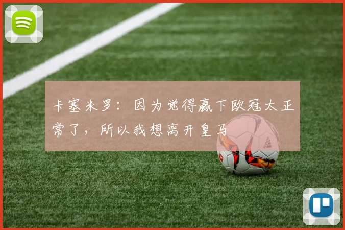卡塞米罗：因为觉得赢下欧冠太正常了，所以我想离开皇马