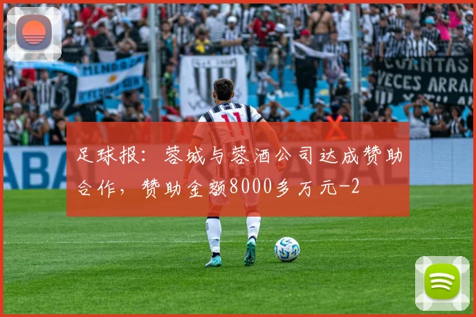 足球报：蓉城与蓉酒公司达成赞助合作，赞助金额8000多万元