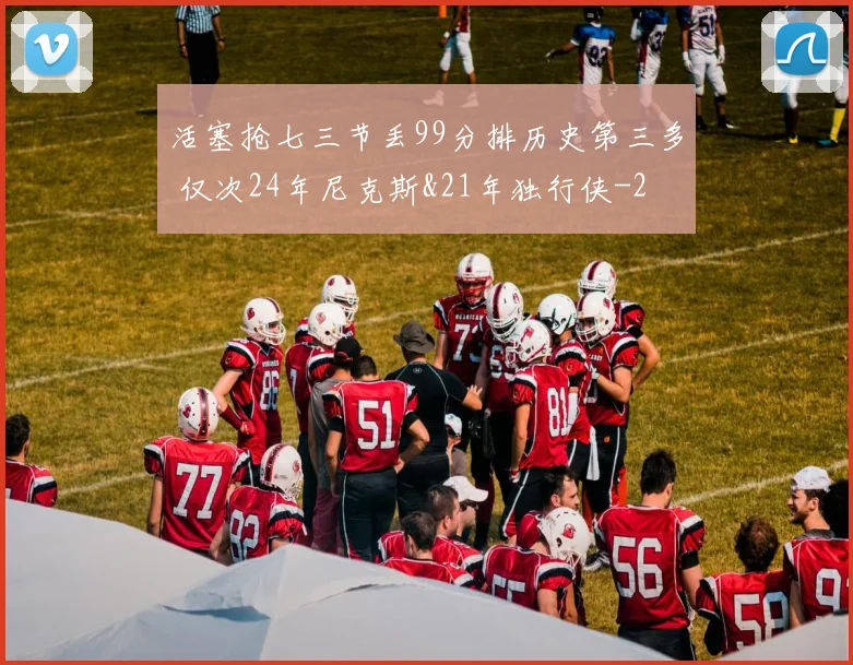 活塞抢七三节丢99分排历史第三多 仅次24年尼克斯&21年独行侠